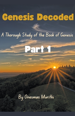 Genesis Decoded: A Thorough Study Of The Book Of Genesis - Murithi, Mwalimu, and Murithi, Onesmas