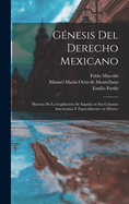 Genesis del Derecho Mexicano; Historia de La Legislacion de Espana En Sus Colonias Americanas y Especialmente En Mexico