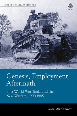 Genesis, Employment, Aftermath: First World War Tanks and the New Warfare 1900-1945 - Searle, Alaric (Editor)