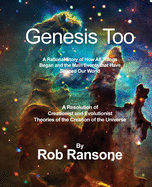 Genesis Too: A Rational Story of How All Things Began and the Main Events that Have Shaped Our World: A Resolution of Creationist and Evolutionist Theories of the Creation of the Universe