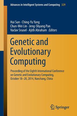 Genetic and Evolutionary Computing: Proceeding of the Eighth International Conference on Genetic and Evolutionary Computing, October 18-20, 2014, Nanchang, China - Sun, Hui (Editor), and Yang, Chin-Yu (Editor), and Lin, Chun-Wei (Editor)