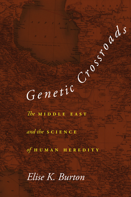 Genetic Crossroads: The Middle East and the Science of Human Heredity - Burton, Elise K.