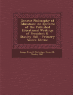 Genetic Philosophy of Education: An Epitome of the Published Educational Writings of President G. Stanley Hall