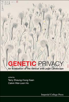 Genetic Privacy: An Evaluation Of The Ethical And Legal Landscape - Kaan, Terry Sheung-hung (Editor), and Ho, Calvin Wai-loon (Editor)