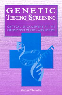 Genetic Testing and Screening: Critical Engagement at the Intersection of Faith and Science - Willer, Roger A (Editor), and Miller, Charles (Preface by)