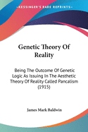 Genetic Theory Of Reality: Being The Outcome Of Genetic Logic As Issuing In The Aesthetic Theory Of Reality Called Pancalism (1915)