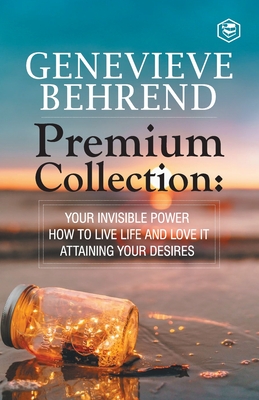 Genevive Behrend - Premium Collection: Your Invisible Power, How to Live Life and Love it, Attaining Your Heart's Desire - Behrend, Genevieve