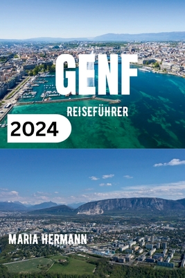 Genf Reisef?hrer 2024: Ein informatives Taschenbuch f?r alle, die eine Reise nach Genf planen - Hermann, Maria