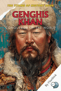 Genghis Khan: Conqueror of the World: A Comprehensive Journey Through the Life, Strategies, and Legacy of History's Greatest Empire Builder