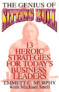 Genius of Sitting Bull: 13 Heroic Strategies for Today's Business Leaders - Murphy, Emmett C, Ph.D., and Snell, Michael