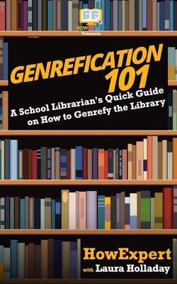 Genrefication 101: A School Librarian's Quick Guide on How to Genrefy the Library - Holladay, Laura, and Howexpert Press