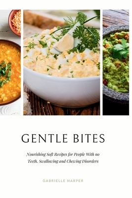 Gentle Bites: Nourishing Soft Recipes for People With no Teeth, Swallowing and Chewing Disorders - Harper, Gabrielle
