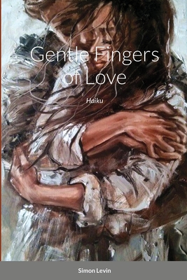 Gentle fingers of Love: Haiku - Levin, Simon