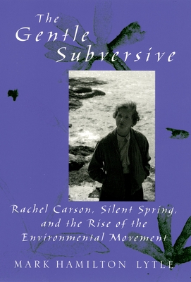 Gentle Subversive: Rachel Carson, Silent Spring, and the Rise of the Environmental Movement - Lytle, Mark Hamilton