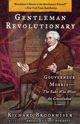 Gentleman Revolutionary: Gouverneur Morris, the Rake Who Wrote the Constitution - Brookhiser, Richard