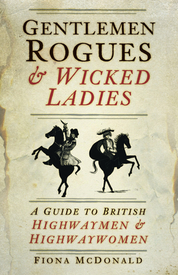 Gentlemen Rogues and Wicked Ladies: A Guide to British Highwaymen and Highwaywomen - McDonald, Fiona