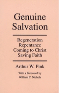 Genuine Salvation: Regeneration, Repentence, Coming to Christ, Saving Faith - Pink, Arthur W.