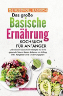 Genussvoll Basisch - Das gro?e Basische Ern?hrung Kochbuch f?r Anf?nger: Die besten basischen Rezepte f?r eine gesunde S?ure-Basen-Balance im Alltag. Inkl. Ratgeber und Ern?hrungsplan