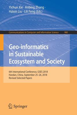 Geo-informatics in Sustainable Ecosystem and Society: 6th International Conference, GSES 2018, Handan, China, September 25-26, 2018, Revised Selected Papers - Xie, Yichun (Editor), and Zhang, Anbing (Editor), and Liu, Haixin (Editor)