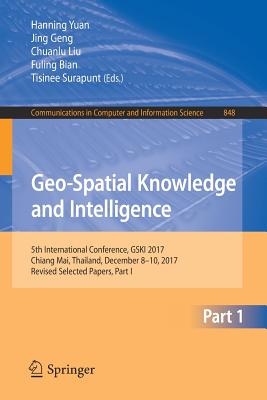 Geo-Spatial Knowledge and Intelligence: 5th International Conference, Gski 2017, Chiang Mai, Thailand, December 8-10, 2017, Revised Selected Papers, Part I - Yuan, Hanning (Editor), and Geng, Jing (Editor), and Liu, Chuanlu (Editor)