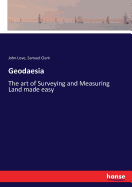 Geodaesia: The art of Surveying and Measuring Land made easy