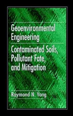 Geoenvironmental Engineering: Contaminated Soils, Pollutant Fate, and Mitigation - Yong, Raymond N.