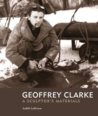 Geoffrey Clarke: A Sculptor's Materials - LeGrove, Judith