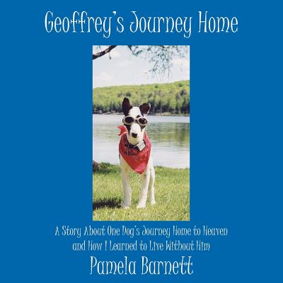 Geoffrey's Journey Home: A Story About One Dog's Journey Home to Heaven and How I Learned to Live Without Him - Barnett, Pamela