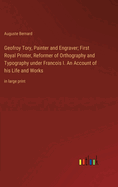 Geofroy Tory, Painter and Engraver; First Royal Printer, Reformer of Orthography and Typography under Francois I. An Account of his Life and Works: in large print