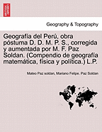 Geografa del Per, obra pstuma D. D. M. P. S., corregida y aumentada por M. F. Paz Soldan. (Compendio de geografa matemtica, fsica y poltica.) L.P.