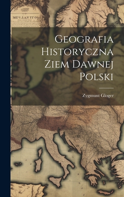 Geografia historyczna ziem dawnej Polski - Gloger, Zygmunt