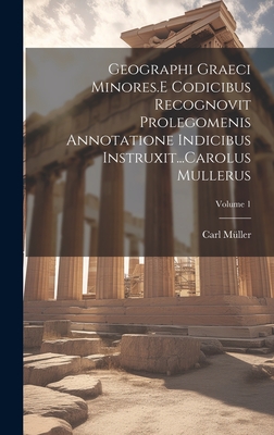 Geographi Graeci Minores.E Codicibus Recognovit Prolegomenis Annotatione Indicibus Instruxit...Carolus Mullerus; Volume 1 - Mller, Carl