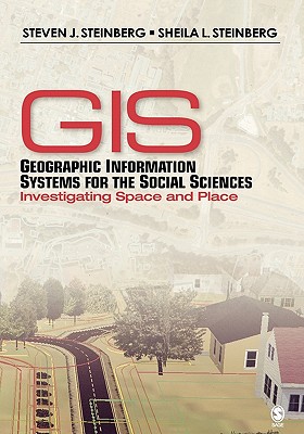 Geographic Information Systems for the Social Sciences: Investigating Space and Place - Steinberg, Steven J, and Steinberg, Sheila L