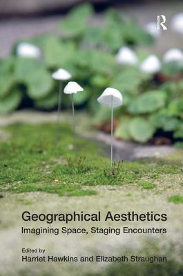Geographical Aesthetics: Imagining Space, Staging Encounters - Straughan, Elizabeth, and Hawkins, Harriet (Editor)