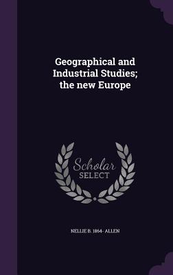 Geographical and Industrial Studies; the new Europe - Allen, Nellie B 1864-