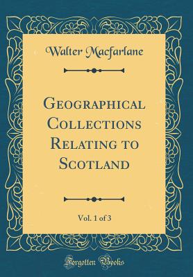 Geographical Collections Relating to Scotland, Vol. 1 of 3 (Classic Reprint) - MacFarlane, Walter