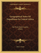 Geographical Notes Of Expeditions In Central Africa: By Three Dutch Ladies (1864)