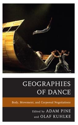 Geographies of Dance: Body, Movement, and Corporeal Negotiations - Pine, Adam M (Editor), and Kuhlke, Olaf (Editor), and Bronet, Frances (Contributions by)
