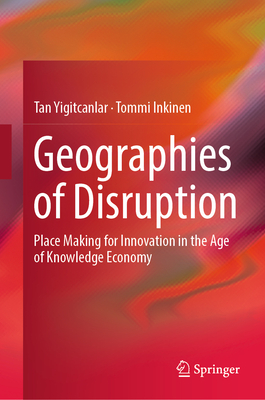 Geographies of Disruption: Place Making for Innovation in the Age of Knowledge Economy - Yigitcanlar, Tan, and Inkinen, Tommi