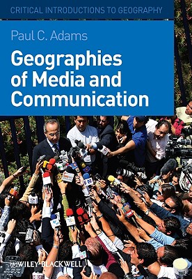 Geographies of Media and Communication: A Critical Introduction - Adams, Paul C