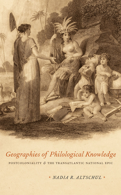 Geographies of Philological Knowledge: Postcoloniality and the Transatlantic National Epic - Altschul, Nadia R