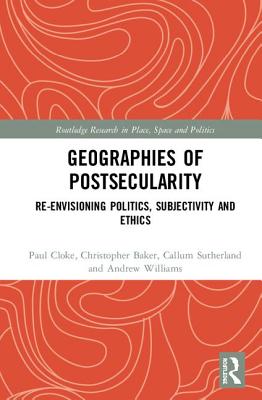 Geographies of Postsecularity: Re-envisioning Politics, Subjectivity and Ethics - Cloke, Paul, and Baker, Christopher, and Sutherland, Callum