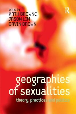 Geographies of Sexualities: Theory, Practices and Politics - Lim, Jason, and Browne, Kath (Editor)