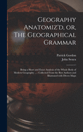 Geography Anatomiz'd, or, The Geographical Grammar: Being a Short and Exact Analysis of the Whole Body of Modern Geography ...: Collected From the Best Authors and Illustrated With Divers Maps