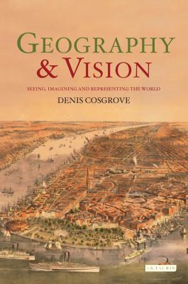 Geography and Vision: Seeing, Imagining and Representing the World - Cosgrove, Denis E