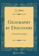 Geography by Discovery: A Practical Geography (Classic Reprint)