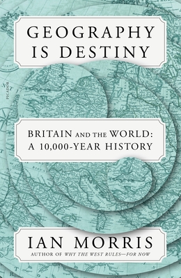 Geography Is Destiny: Britain and the World: A 10,000-Year History - Morris, Ian