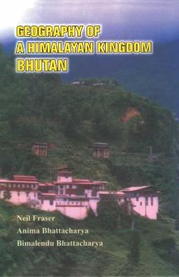 Geography of a Himalayan Kingdom: Bhutan - Fraser, Neil