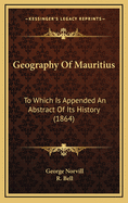 Geography of Mauritius: To Which Is Appended an Abstract of Its History (1864)