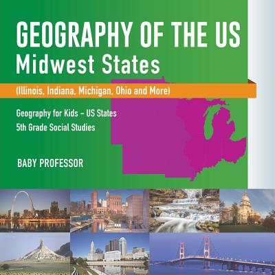 Geography of the US - Midwest States (Illinois, Indiana, Michigan, Ohio and More) Geography for Kids - US States 5th Grade Social Studies - Baby Professor